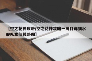 【空之花神攻略/空之花神攻略一周目详细水舰队本部线路图】