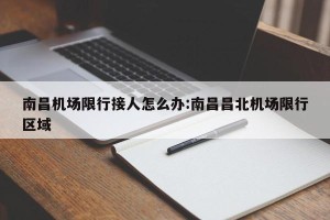 南昌机场限行接人怎么办:南昌昌北机场限行区域