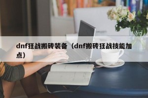 dnf狂战搬砖装备（dnf搬砖狂战技能加点）