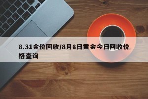 8.31金价回收/8月8日黄金今日回收价格查询