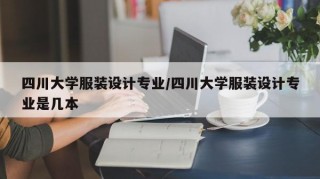 四川大学服装设计专业/四川大学服装设计专业是几本
