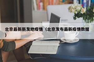 北京最新新发地疫情（北京发布最新疫情数据）