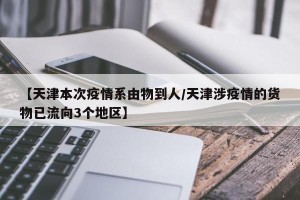 【天津本次疫情系由物到人/天津涉疫情的货物已流向3个地区】