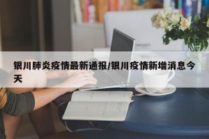 银川肺炎疫情最新通报/银川疫情新增消息今天