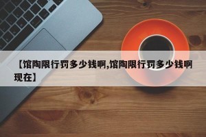 【馆陶限行罚多少钱啊,馆陶限行罚多少钱啊现在】