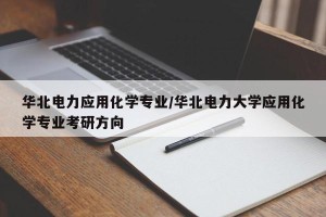 华北电力应用化学专业/华北电力大学应用化学专业考研方向
