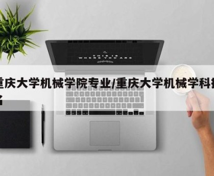 重庆大学机械学院专业/重庆大学机械学科排名