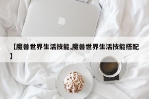 【魔兽世界生活技能,魔兽世界生活技能搭配】