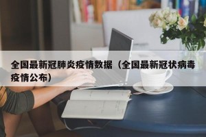 全国最新冠肺炎疫情数据（全国最新冠状病毒疫情公布）