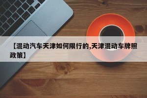 【混动汽车天津如何限行的,天津混动车牌照政策】