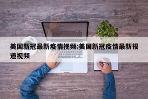 美国新冠最新疫情视频:美国新冠疫情最新报道视频