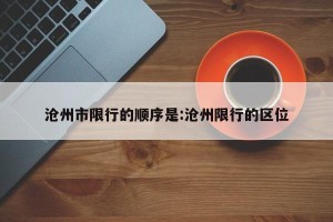 沧州市限行的顺序是:沧州限行的区位