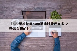 【300英雄技能/300英雄技能还有多少秒怎么弄的】