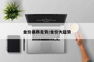 金价暴跌走势/金价大趋势