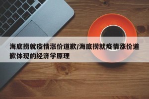 海底捞就疫情涨价道歉/海底捞就疫情涨价道歉体现的经济学原理