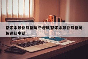 格尔木最新疫情防控通知/格尔木最新疫情防控通知电话