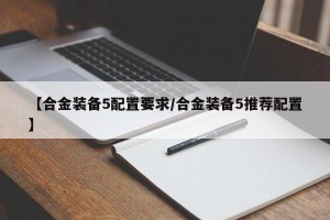【合金装备5配置要求/合金装备5推荐配置】