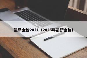 最新金价2021（2025年最新金价）