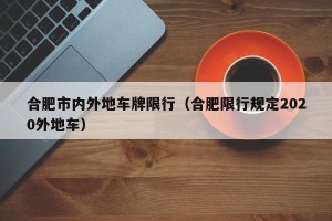 合肥市内外地车牌限行（合肥限行规定2020外地车）