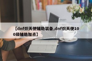 【dnf炽天使辅助装备,dnf炽天使100级辅助加点】