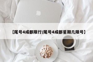 【尾号4成都限行/尾号4成都星期几限号】