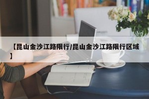 【昆山金沙江路限行/昆山金沙江路限行区域】