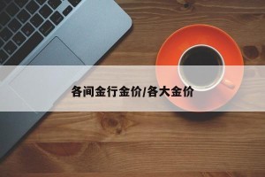 各间金行金价/各大金价