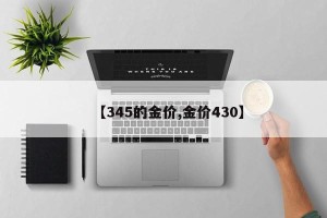 【345的金价,金价430】