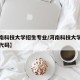 【河南科技大学招生专业/河南科技大学招生专业代码】