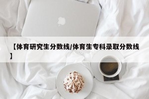 【体育研究生分数线/体育生专科录取分数线】