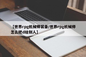 【世界rpg机械师装备/世界rpg机械师怎么把d给别人】
