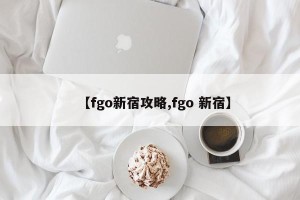 【fgo新宿攻略,fgo 新宿】