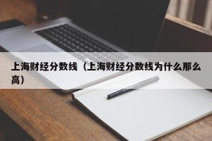 上海财经分数线（上海财经分数线为什么那么高）