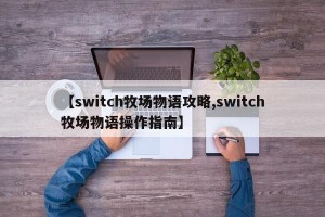 【switch牧场物语攻略,switch牧场物语操作指南】