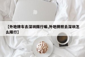 【外地牌车去深圳限行嘛,外地牌照去深圳怎么限行】