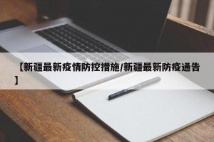 【新疆最新疫情防控措施/新疆最新防疫通告】