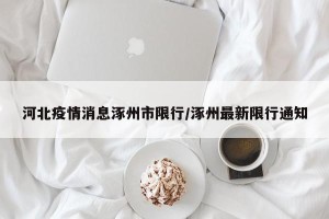 河北疫情消息涿州市限行/涿州最新限行通知