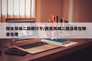 西安凤城二路限行不/西安凤城二路违章在哪里处理