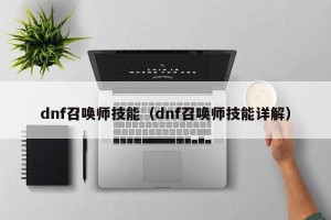 dnf召唤师技能（dnf召唤师技能详解）