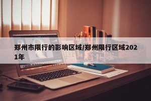 郑州市限行的影响区域/郑州限行区域2021年