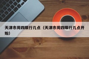 天津市周四限行几点（天津市周四限行几点开始）