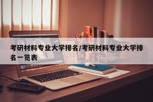 考研材料专业大学排名/考研材料专业大学排名一览表