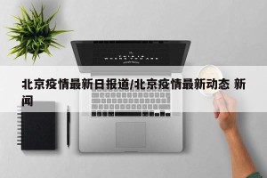 北京疫情最新日报道/北京疫情最新动态 新闻