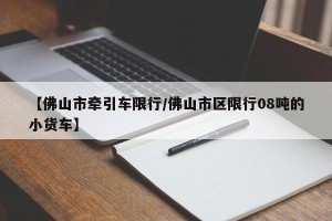 【佛山市牵引车限行/佛山市区限行08吨的小货车】