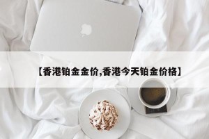 【香港铂金金价,香港今天铂金价格】