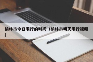 榆林市今日限行的时间（榆林市明天限行视频）