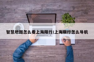 智慧地图怎么看上海限行/上海限行怎么导航