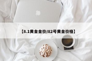 【8.1黄金金价/82号黄金价格】