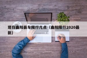 现在曲阳县车限行几点（曲阳限行2020最新）