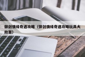御剑情缘奇遇攻略（御剑情缘奇遇攻略玩具大劫案）
